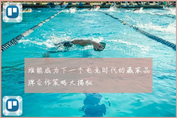 谁能成为下一个电竞时代的赢家品牌合作策略大揭秘