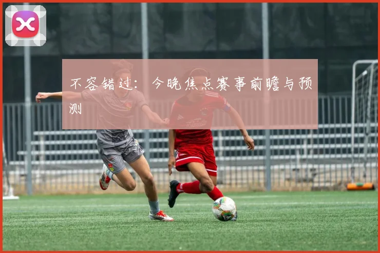 不容错过：今晚焦点赛事前瞻与预测