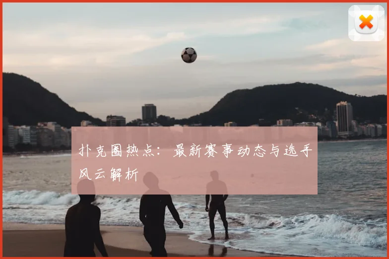 扑克圈热点：最新赛事动态与选手风云解析