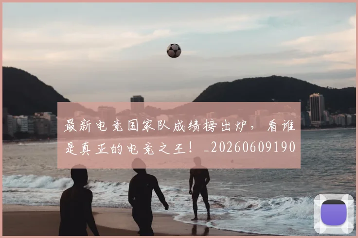 最新电竞国家队成绩榜出炉，看谁是真正的电竞之王！_20260609190640
