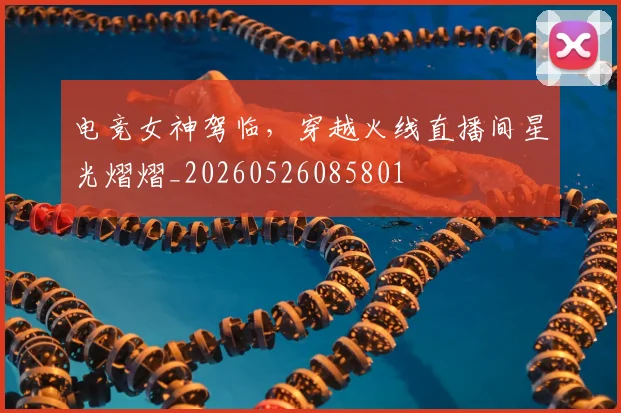 电竞女神驾临，穿越火线直播间星光熠熠_20260526085801
