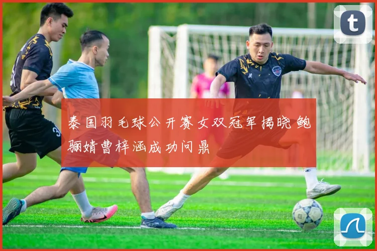泰国羽毛球公开赛女双冠军揭晓 鲍骊婧曹梓涵成功问鼎