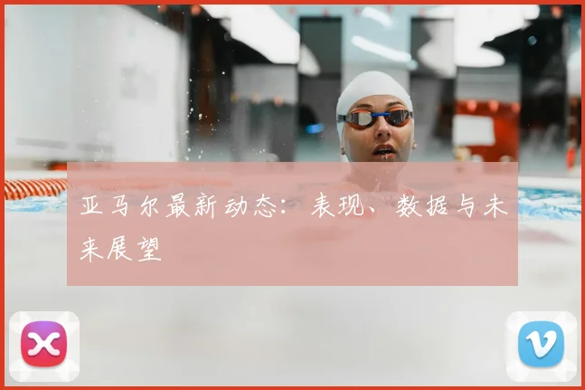 亚马尔最新动态：表现、数据与未来展望