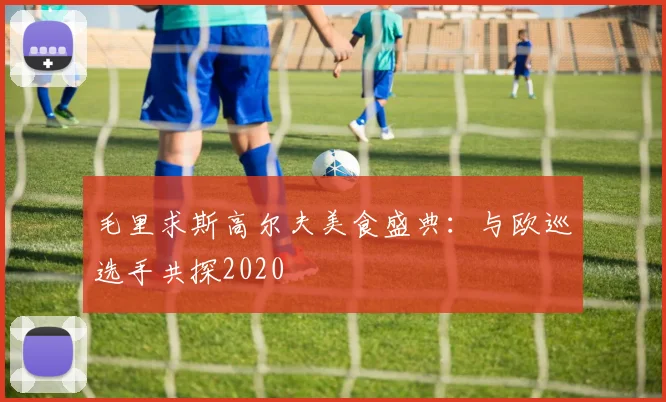 毛里求斯高尔夫美食盛典：与欧巡选手共探2020