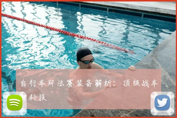 自行车环法赛装备解析:顶级战车与科技
