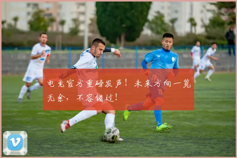电竞官方重磅发声！未来方向一览无余，不容错过！
