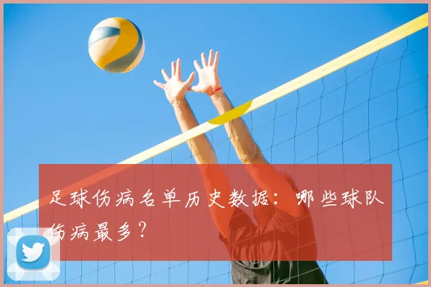 足球伤病名单历史数据:哪些球队伤病最多?