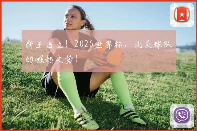 新王当立！2026世界杯，北美球队的崛起之势！