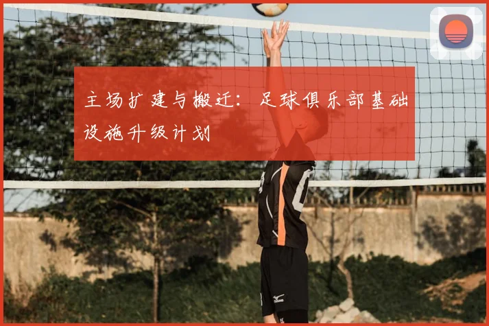 主场扩建与搬迁：足球俱乐部基础设施升级计划