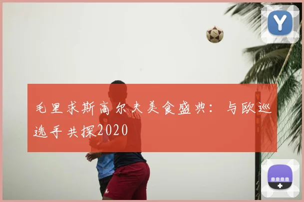 毛里求斯高尔夫美食盛典：与欧巡选手共探2020