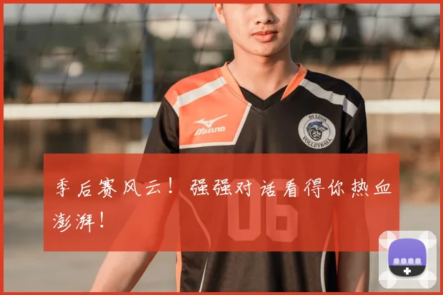 季后赛风云！强强对话看得你热血澎湃！
