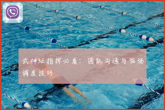 武神坛指挥必看：团队沟通与临场调度技巧