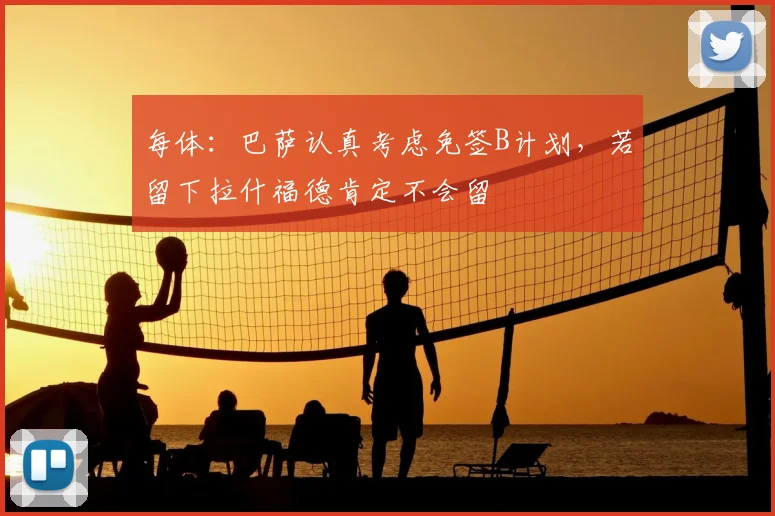 每体：巴萨认真考虑免签B计划，若留下拉什福德肯定不会留