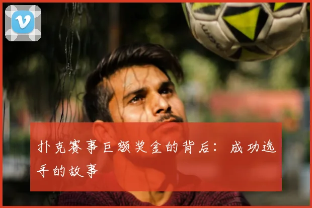扑克赛事巨额奖金的背后：成功选手的故事