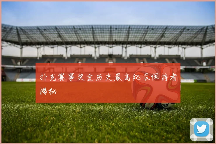 扑克赛事奖金历史最高纪录保持者揭秘