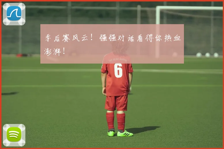 季后赛风云!强强对话看得你热血澎湃!