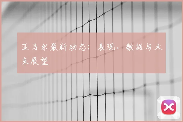 亚马尔最新动态：表现、数据与未来展望
