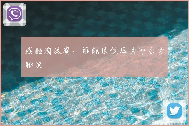 残酷淘汰赛，谁能顶住压力冲击金靴奖