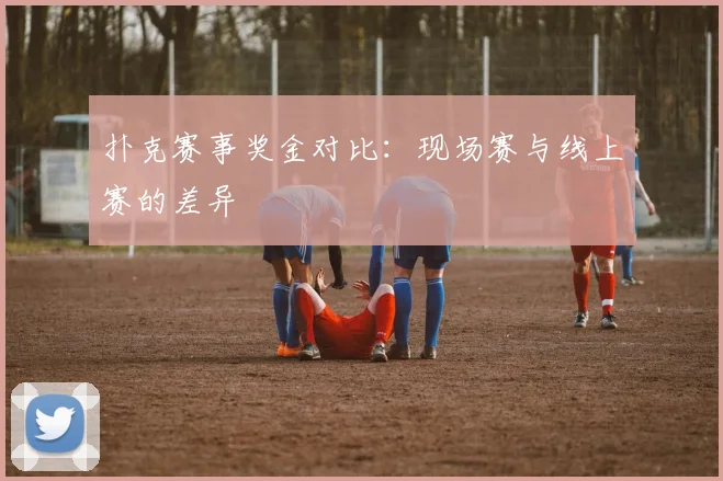 扑克赛事奖金对比：现场赛与线上赛的差异