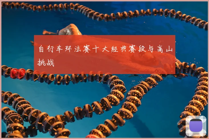 自行车环法赛十大经典赛段与高山挑战