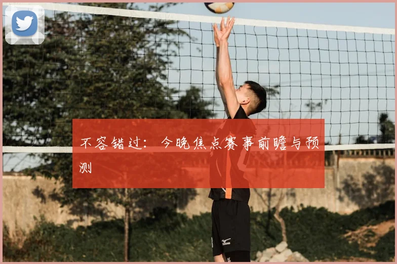 不容错过：今晚焦点赛事前瞻与预测