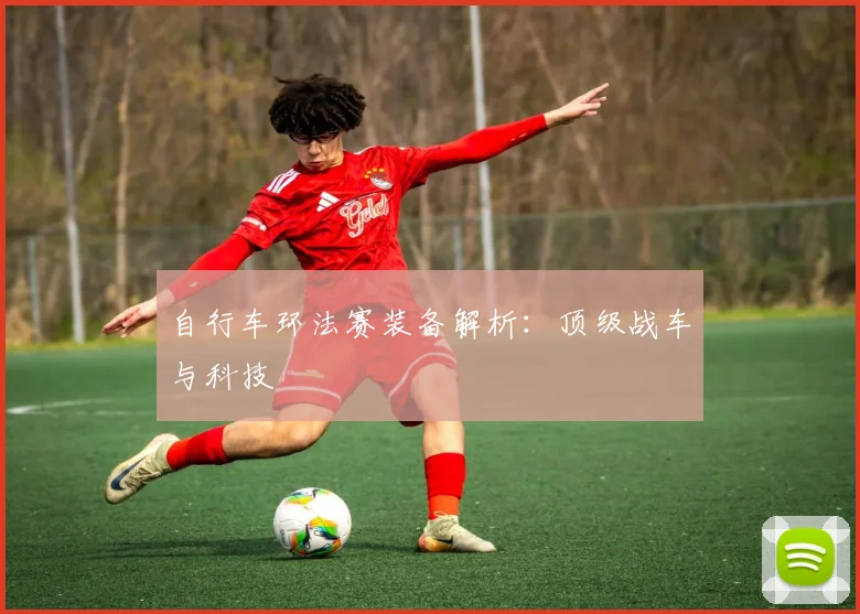 自行车环法赛装备解析：顶级战车与科技