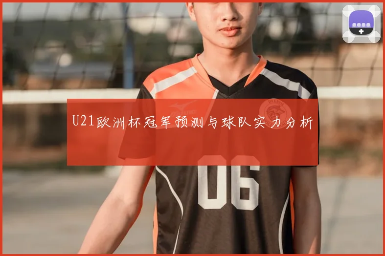 U21欧洲杯冠军预测与球队实力分析