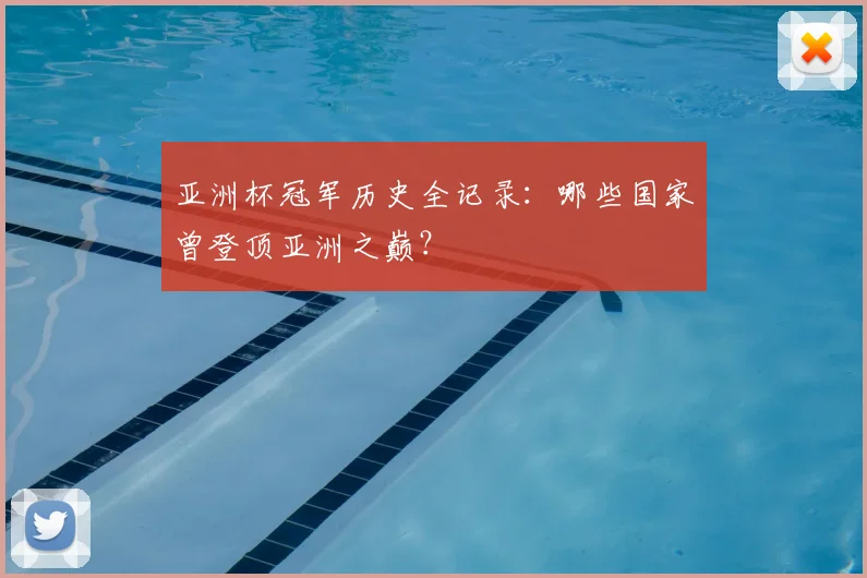亚洲杯冠军历史全记录：哪些国家曾登顶亚洲之巅？