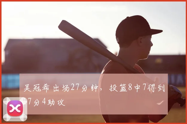 吴冠希出场27分钟，投篮8中7得到17分4助攻