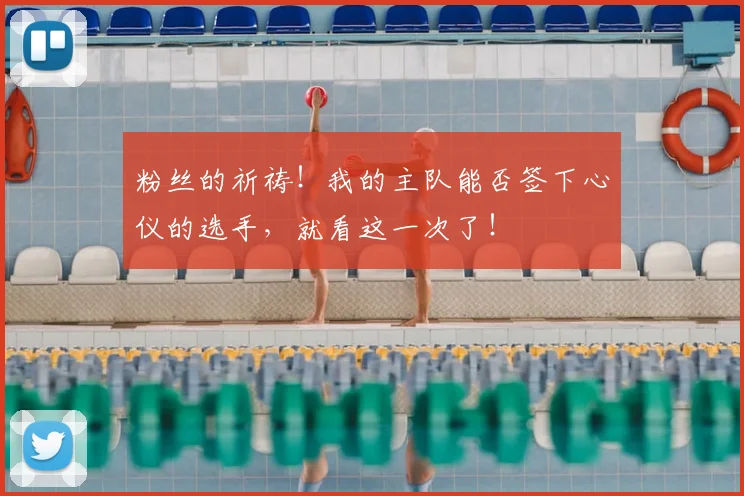 粉丝的祈祷!我的主队能否签下心仪的选手,就看这一次了!