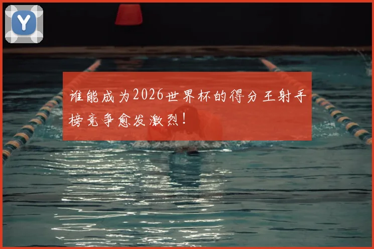 谁能成为2026世界杯的得分王射手榜竞争愈发激烈!