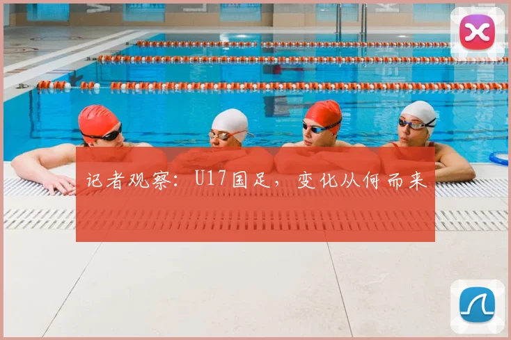 记者观察：U17国足，变化从何而来